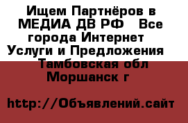 Ищем Партнёров в МЕДИА-ДВ.РФ - Все города Интернет » Услуги и Предложения   . Тамбовская обл.,Моршанск г.